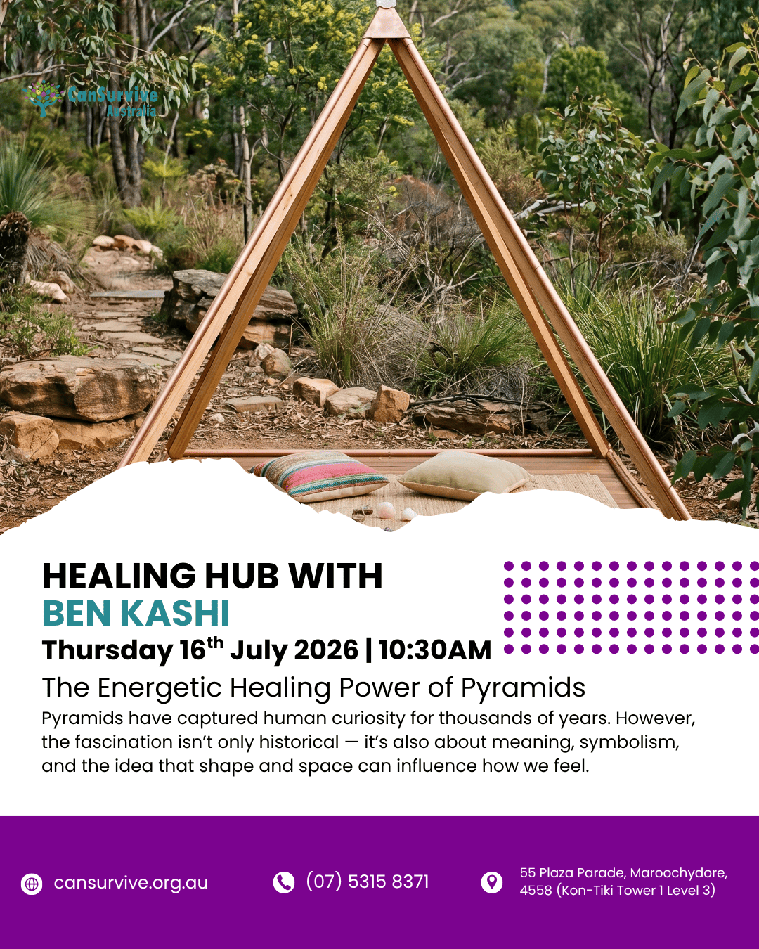 Promotional graphic for a CanSurvive Australia Healing Hub event. Background photo shows a copper-framed pyramid structure in a bush garden setting with cushions placed beneath it. Text reads: Healing Hub with Ben Kashi, Thursday 16th July 2026, 10:30am, The Energetic Healing Power of Pyramids. CanSurvive Australia logo appears in the top left. Contact details and Maroochydore address shown in the footer.